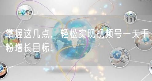 掌握这几点，轻松实现视频号一天千粉增长目标！