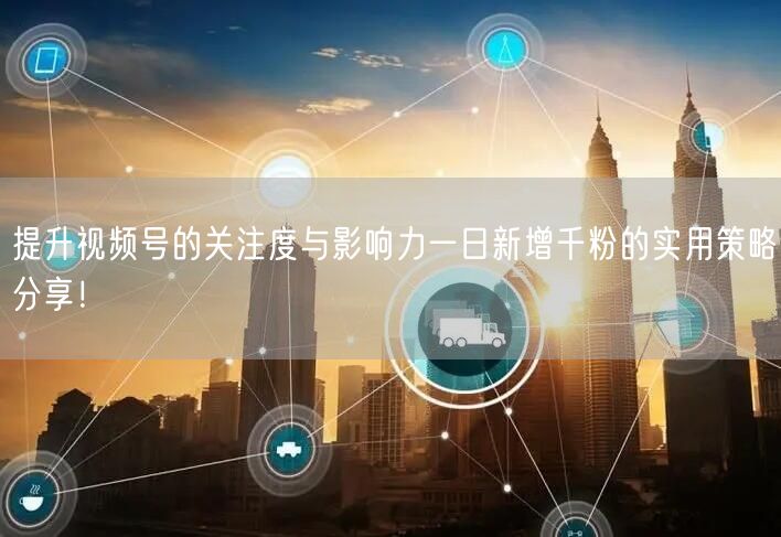 提升视频号的关注度与影响力一日新增千粉的实用策略分享！