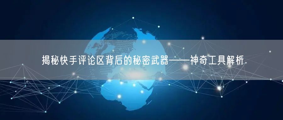 揭秘快手评论区背后的秘密武器——神奇工具解析