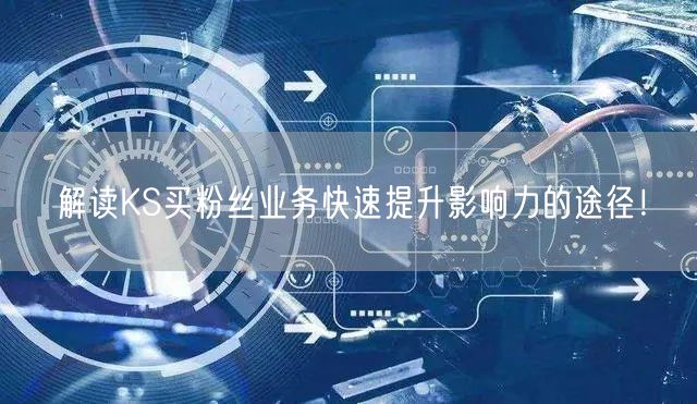 解读KS买粉丝业务快速提升影响力的途径！
