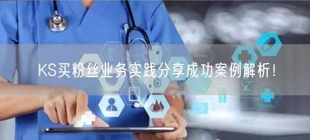 KS买粉丝业务实践分享成功案例解析！