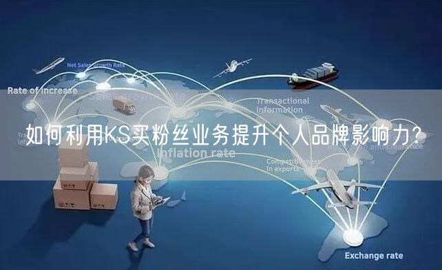 如何利用KS买粉丝业务提升个人品牌影响力？