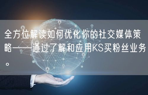 全方位解读如何优化你的社交媒体策略——通过了解和应用KS买粉丝业务。