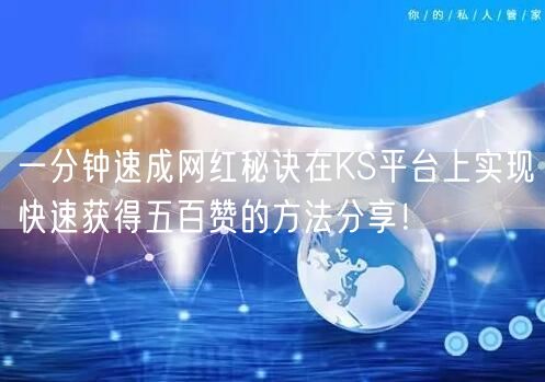 一分钟速成网红秘诀在KS平台上实现快速获得五百赞的方法分享！