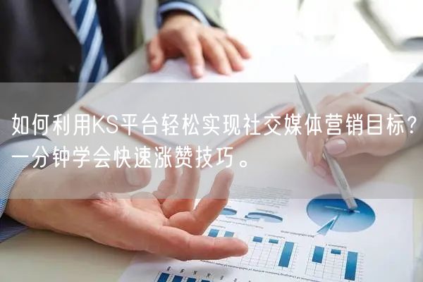 如何利用KS平台轻松实现社交媒体营销目标？一分钟学会快速涨赞技巧。
