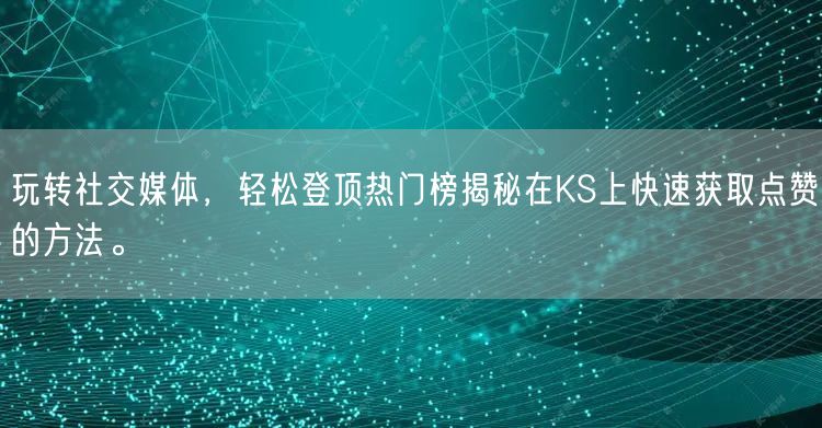 玩转社交媒体，轻松登顶热门榜揭秘在KS上快速获取点赞的方法。