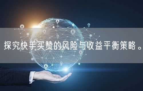 探究快手买赞的风险与收益平衡策略。