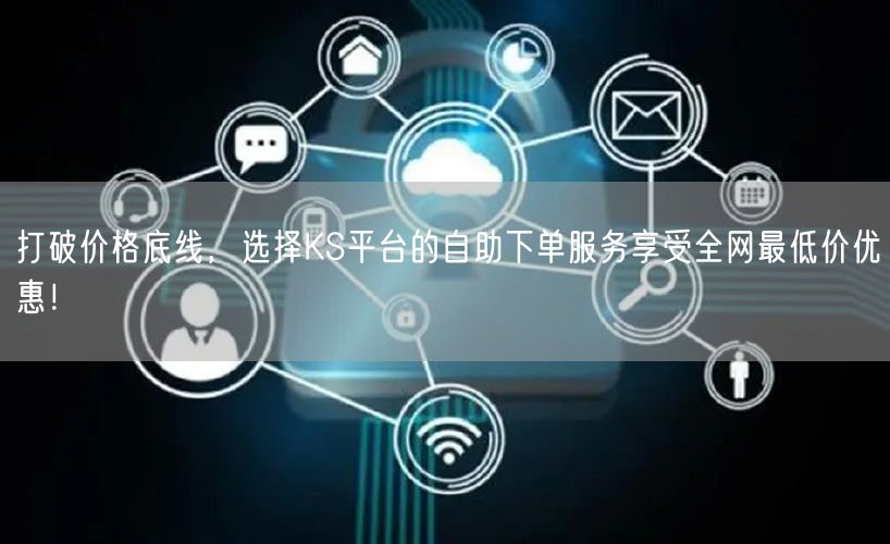 打破价格底线，选择KS平台的自助下单服务享受全网最低价优惠！