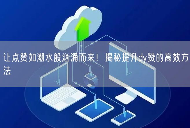 让点赞如潮水般汹涌而来！揭秘提升dy赞的高效方法