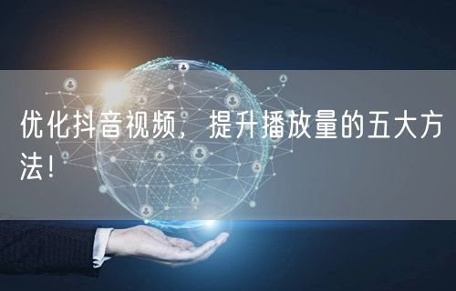 优化抖音视频，提升播放量的五大方法！