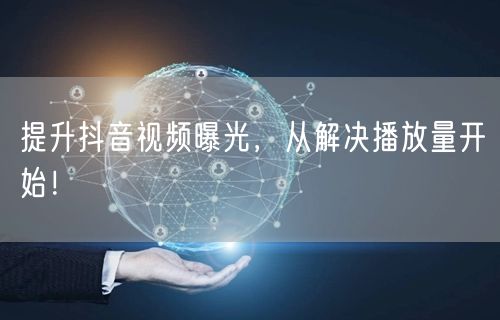 提升抖音视频曝光，从解决播放量开始！