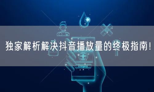 独家解析解决抖音播放量的终极指南！