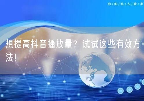 想提高抖音播放量？试试这些有效方法！
