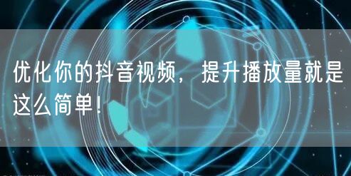 优化你的抖音视频，提升播放量就是这么简单！