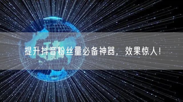 提升抖音粉丝量必备神器，效果惊人！