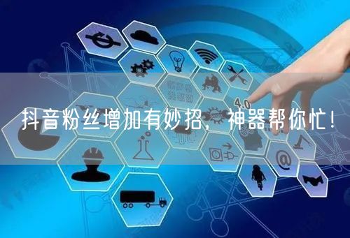 抖音粉丝增加有妙招，神器帮你忙！