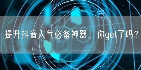 提升抖音人气必备神器，你get了吗？