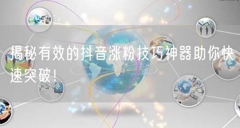 揭秘有效的抖音涨粉技巧神器助你快速突破！