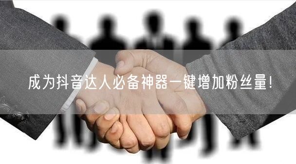 成为抖音达人必备神器一键增加粉丝量！