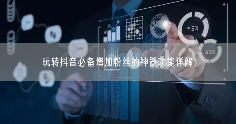 玩转抖音必备增加粉丝的神器功能详解！