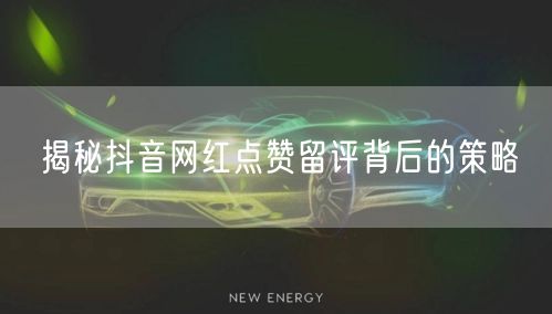 揭秘抖音网红点赞留评背后的策略