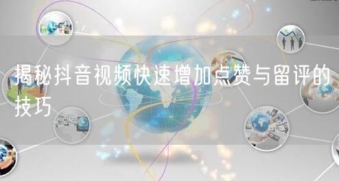 揭秘抖音视频快速增加点赞与留评的技巧