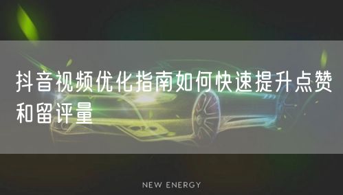 抖音视频优化指南如何快速提升点赞和留评量