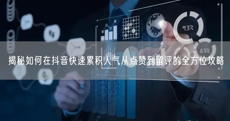 揭秘如何在抖音快速累积人气从点赞到留评的全方位攻略
