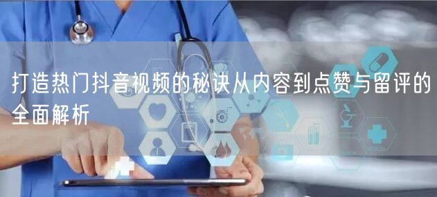 打造热门抖音视频的秘诀从内容到点赞与留评的全面解析