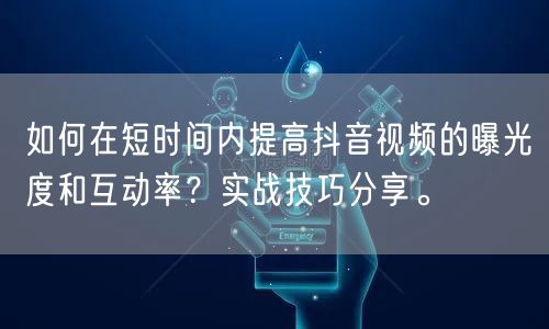 如何在短时间内提高抖音视频的曝光度和互动率？实战技巧分享。