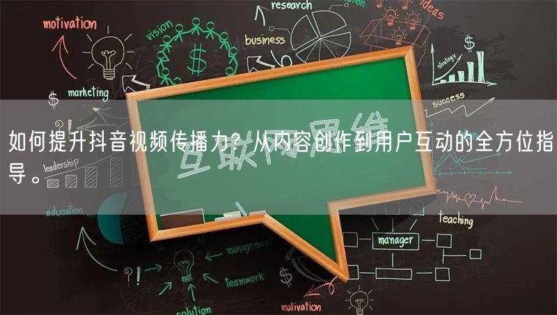 如何提升抖音视频传播力？从内容创作到用户互动的全方位指导。
