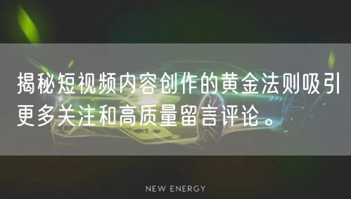 揭秘短视频内容创作的黄金法则吸引更多关注和高质量留言评论。