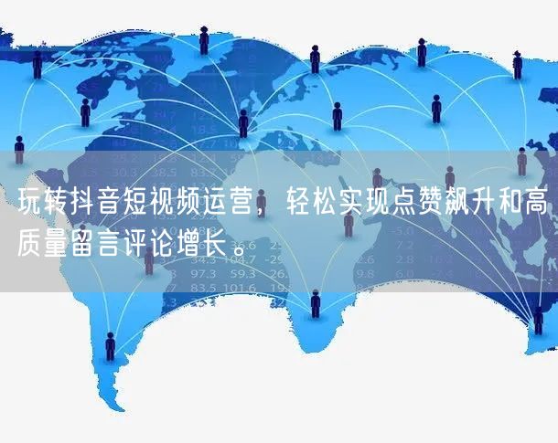 玩转抖音短视频运营，轻松实现点赞飙升和高质量留言评论增长。