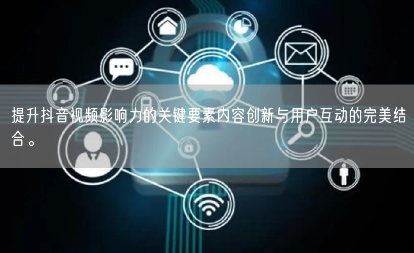 提升抖音视频影响力的关键要素内容创新与用户互动的完美结合。