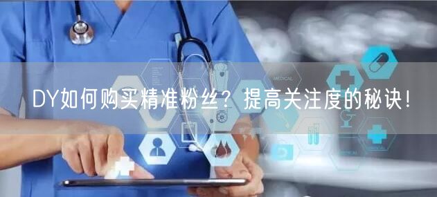 DY如何购买精准粉丝？提高关注度的秘诀！