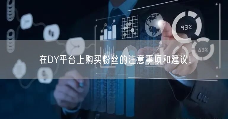 在DY平台上购买粉丝的注意事项和建议！