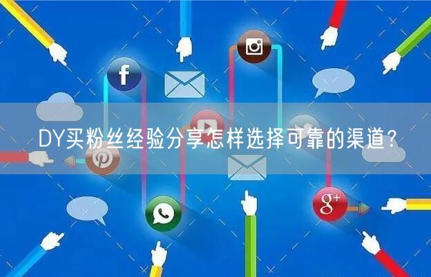 DY买粉丝经验分享怎样选择可靠的渠道？