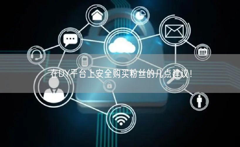 在DY平台上安全购买粉丝的几点建议！