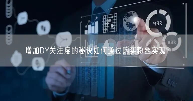 增加DY关注度的秘诀如何通过购买粉丝实现？