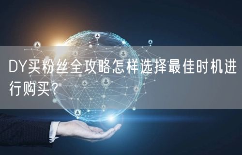 DY买粉丝全攻略怎样选择最佳时机进行购买？