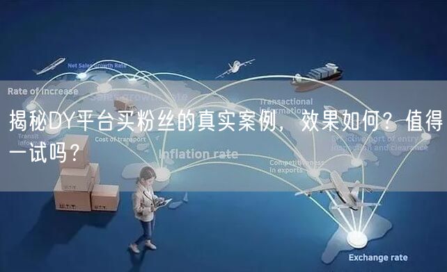 揭秘DY平台买粉丝的真实案例，效果如何？值得一试吗？