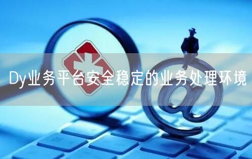 Dy业务平台安全稳定的业务处理环境