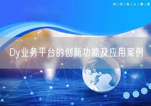 Dy业务平台的创新功能及应用案例