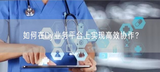 如何在Dy业务平台上实现高效协作？