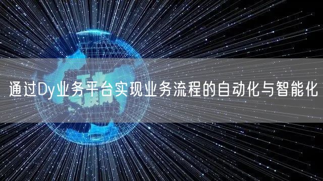 通过Dy业务平台实现业务流程的自动化与智能化
