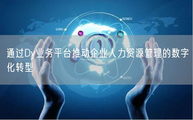 通过Dy业务平台推动企业人力资源管理的数字化转型