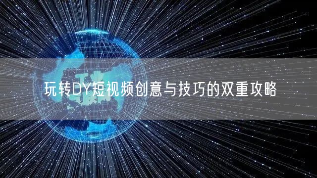 玩转DY短视频创意与技巧的双重攻略