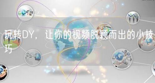 玩转DY，让你的视频脱颖而出的小技巧