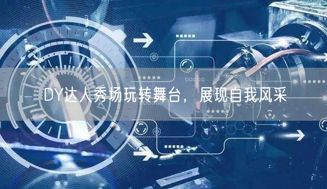 DY达人秀场玩转舞台，展现自我风采