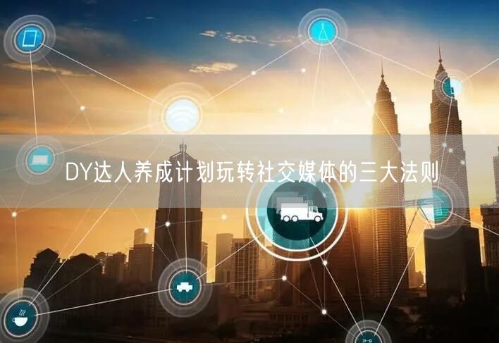 DY达人养成计划玩转社交媒体的三大法则